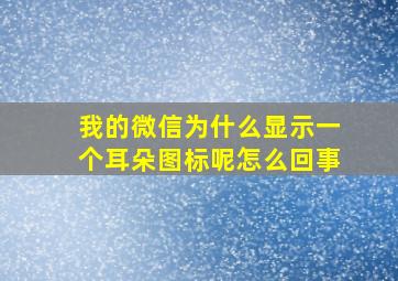 我的微信为什么显示一个耳朵图标呢怎么回事