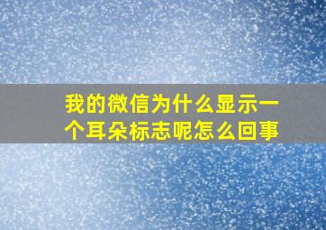 我的微信为什么显示一个耳朵标志呢怎么回事