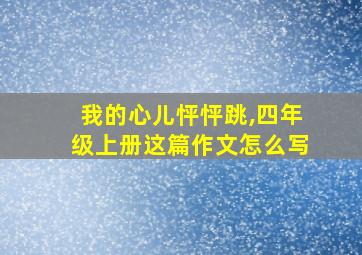 我的心儿怦怦跳,四年级上册这篇作文怎么写