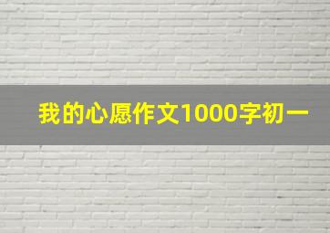 我的心愿作文1000字初一