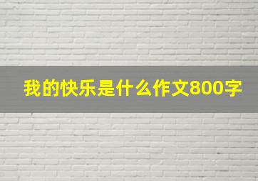 我的快乐是什么作文800字