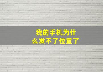 我的手机为什么发不了位置了