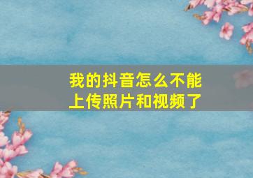 我的抖音怎么不能上传照片和视频了