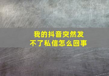 我的抖音突然发不了私信怎么回事