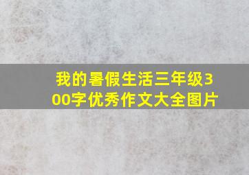 我的暑假生活三年级300字优秀作文大全图片