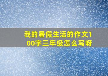 我的暑假生活的作文100字三年级怎么写呀