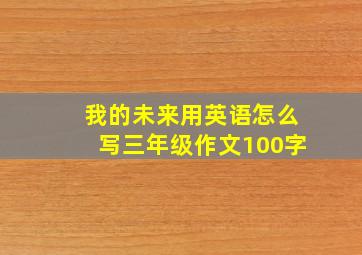 我的未来用英语怎么写三年级作文100字