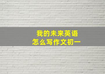 我的未来英语怎么写作文初一