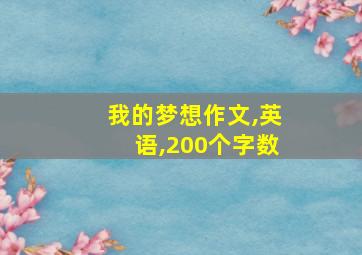 我的梦想作文,英语,200个字数