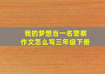 我的梦想当一名警察作文怎么写三年级下册