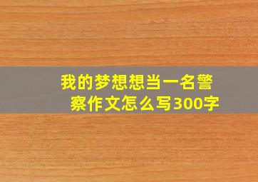 我的梦想想当一名警察作文怎么写300字