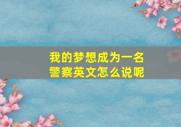 我的梦想成为一名警察英文怎么说呢