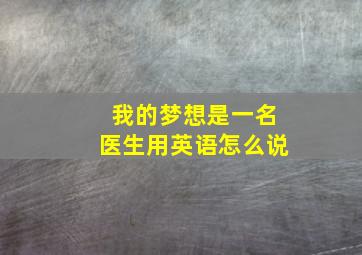 我的梦想是一名医生用英语怎么说