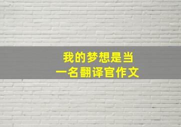 我的梦想是当一名翻译官作文