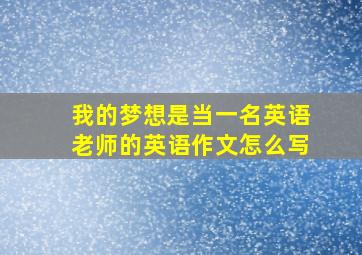 我的梦想是当一名英语老师的英语作文怎么写