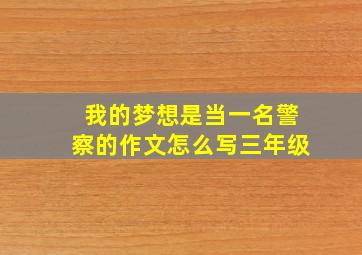 我的梦想是当一名警察的作文怎么写三年级