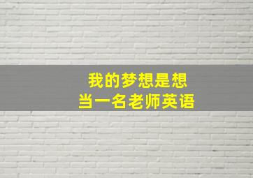 我的梦想是想当一名老师英语