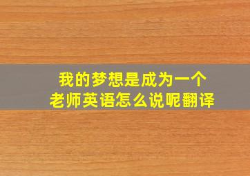 我的梦想是成为一个老师英语怎么说呢翻译