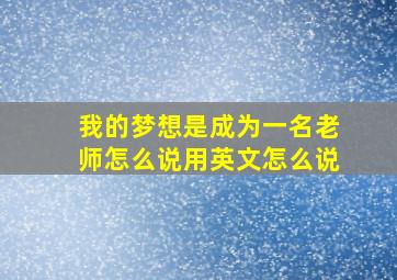 我的梦想是成为一名老师怎么说用英文怎么说