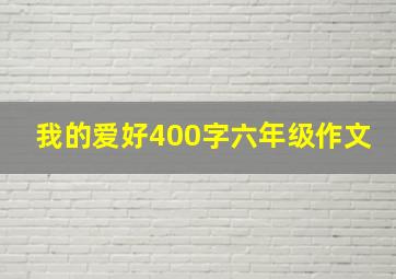 我的爱好400字六年级作文