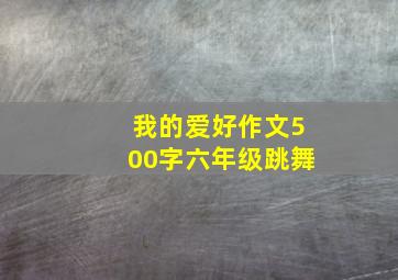 我的爱好作文500字六年级跳舞