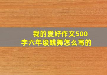 我的爱好作文500字六年级跳舞怎么写的