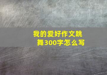 我的爱好作文跳舞300字怎么写