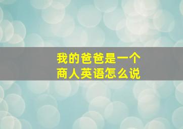 我的爸爸是一个商人英语怎么说