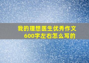 我的理想医生优秀作文600字左右怎么写的