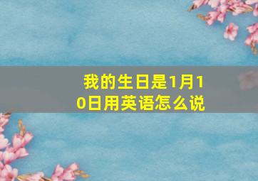 我的生日是1月10日用英语怎么说