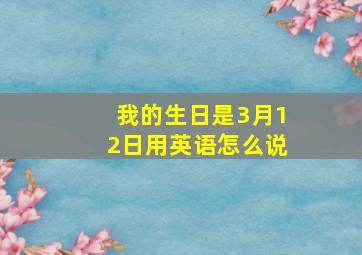 我的生日是3月12日用英语怎么说