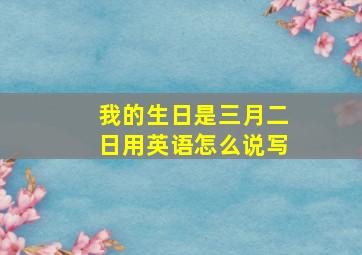 我的生日是三月二日用英语怎么说写