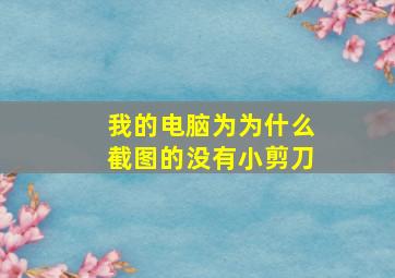 我的电脑为为什么截图的没有小剪刀