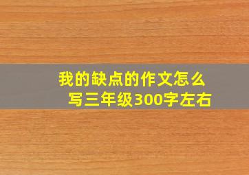 我的缺点的作文怎么写三年级300字左右