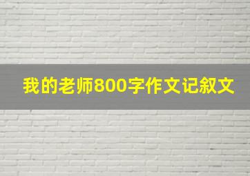 我的老师800字作文记叙文