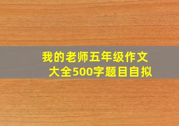 我的老师五年级作文大全500字题目自拟