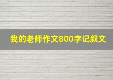 我的老师作文800字记叙文