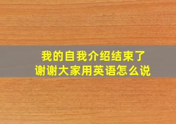 我的自我介绍结束了谢谢大家用英语怎么说