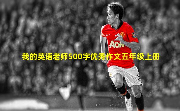 我的英语老师500字优秀作文五年级上册