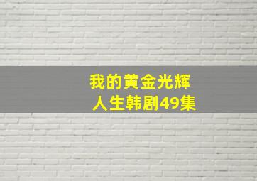 我的黄金光辉人生韩剧49集