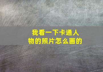 我看一下卡通人物的照片怎么画的