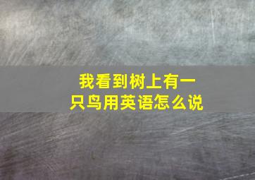 我看到树上有一只鸟用英语怎么说