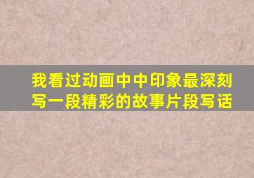 我看过动画中中印象最深刻写一段精彩的故事片段写话