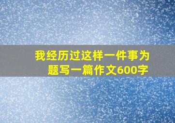 我经历过这样一件事为题写一篇作文600字