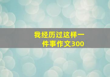 我经历过这样一件事作文300