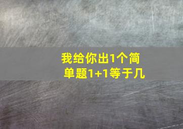 我给你出1个简单题1+1等于几