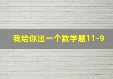 我给你出一个数学题11-9