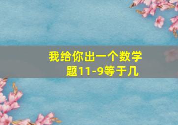 我给你出一个数学题11-9等于几