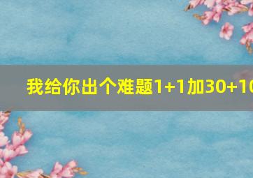 我给你出个难题1+1加30+10