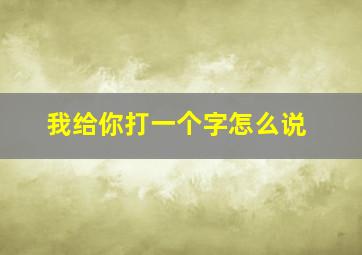 我给你打一个字怎么说